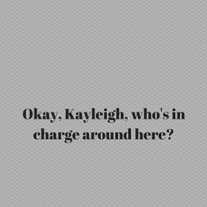 Okay, Kayleigh, who's in charge around here_